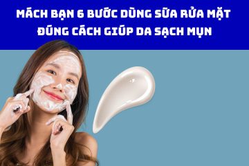 Mách bạn 6 bước dùng sữa rửa mặt đúng cách giúp da sạch mụn
