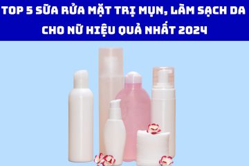 Top 5 sữa rửa mặt trị mụn, làm sạch da cho nữ hiệu quả nhất 2024